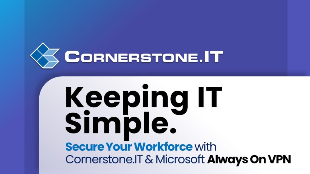 Secure Your Workforce with Cornerstone.IT & Microsoft Always On VPN Secure Your Workforce with Cornerstone.IT & Microsoft Always On VPN